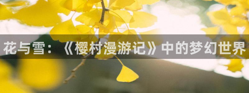 omofun动漫官网下载ios：花与雪：《樱村漫游记》中的梦幻世界