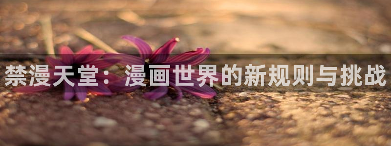 omofun动漫网：禁漫天堂：漫画世界的新规则与挑战
