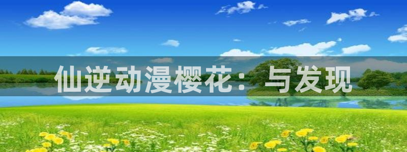 omofun正版下载安卓：仙逆动漫樱花：与发现