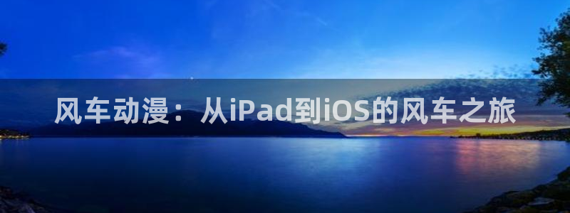 omofun官方版网页：风车动漫：从iPad到iOS的风车之旅