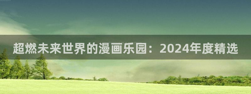 omofun网站：超燃未来世界的漫画乐园：2024年度精选
