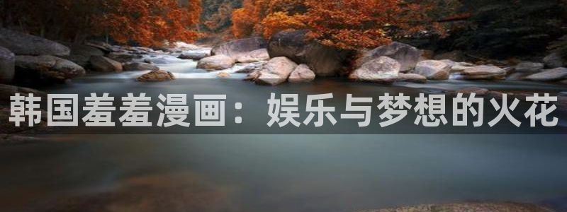 omofun动漫网在线观看：韩国羞羞漫画：娱乐与梦想的火花