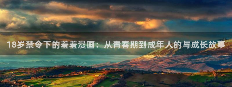 omofun网站：18岁禁令下的羞羞漫画：从青春期到成年人的与成长故事