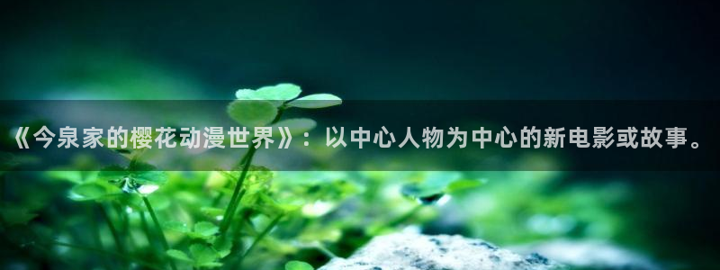 omofun动漫官网最新版：《今泉家的樱花动漫世界》：以中心人物为中心的新电影或故事。