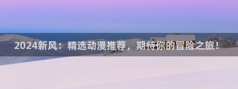 omofun动漫动漫：2024新风：精选动漫推荐，期待你的冒险之旅！