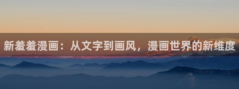 omofun动漫app官网下载：新羞羞漫画：从文字到画风，漫画世界的新维度