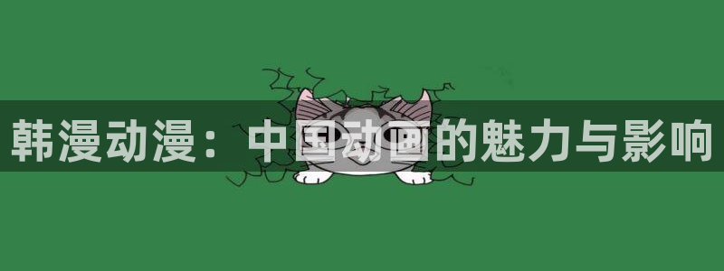 omofun动漫官网网址：韩漫动漫：中国动画的魅力与影响