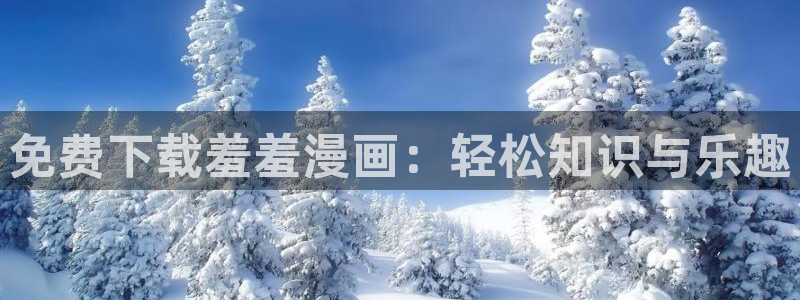 虫虫漫画：免费下载羞羞漫画：轻松知识与乐趣