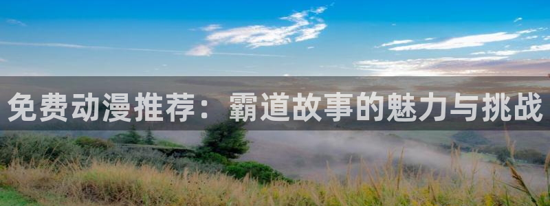 omofun正版官网下载：免费动漫推荐：霸道故事的魅力与挑战